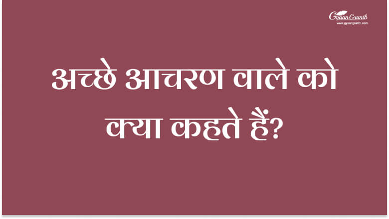 अच्छे आचरण वाले को क्या कहते हैं?