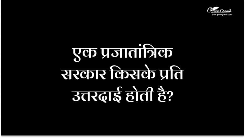 एक प्रजातांत्रिक सरकार किसके प्रति उत्तरदाई होती है