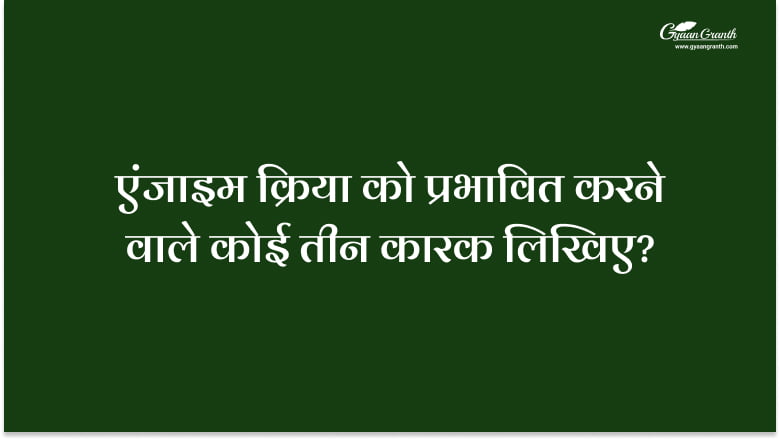 एंजाइम क्रिया को प्रभावित करने वाले कोई तीन कारक लिखिए