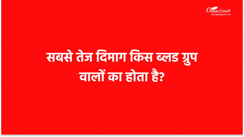 सबसे तेज दिमाग किस ब्लड ग्रुप वालों का होता है?