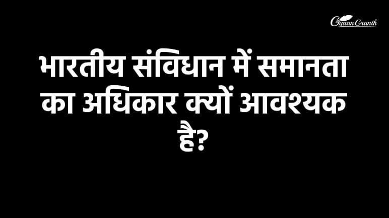 भारतीय संविधान में समानता का अधिकार क्यों आवश्यक है?