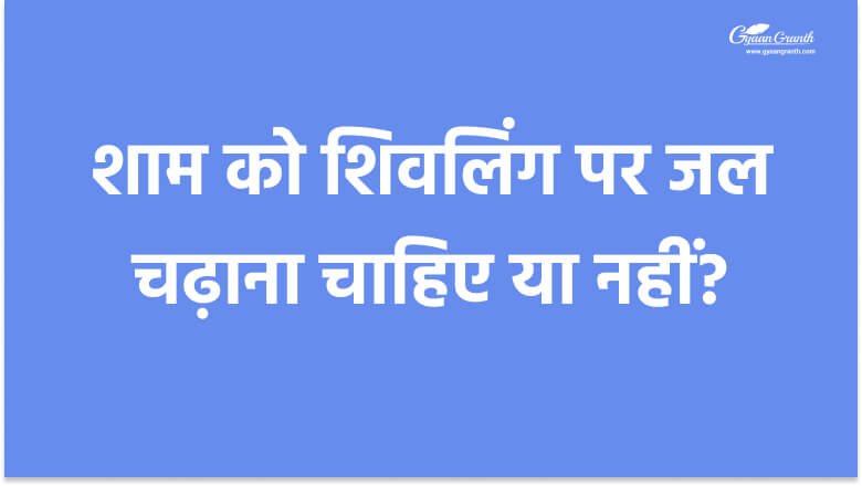 शाम को शिवलिंग पर जल चढ़ाना चाहिए या नहीं