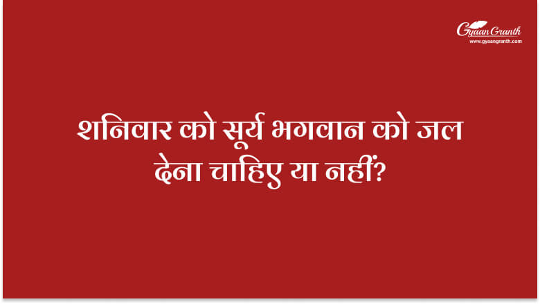 शनिवार को सूर्य भगवान को जल देना चाहिए या नहीं?