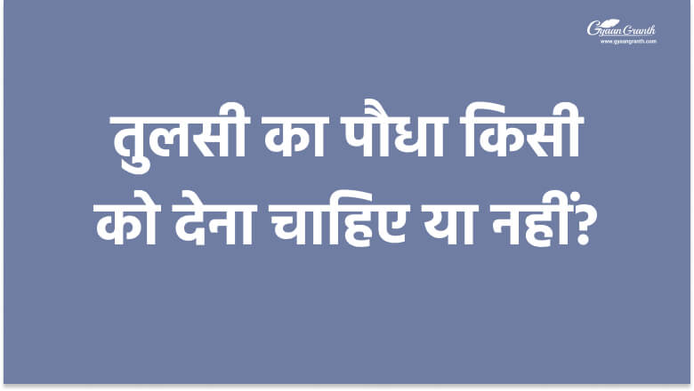 तुलसी का पौधा किसी को देना चाहिए या नहीं?