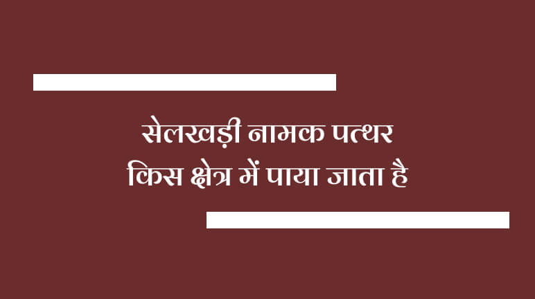 सेलखड़ी नामक पत्थर किस क्षेत्र में पाया जाता है?