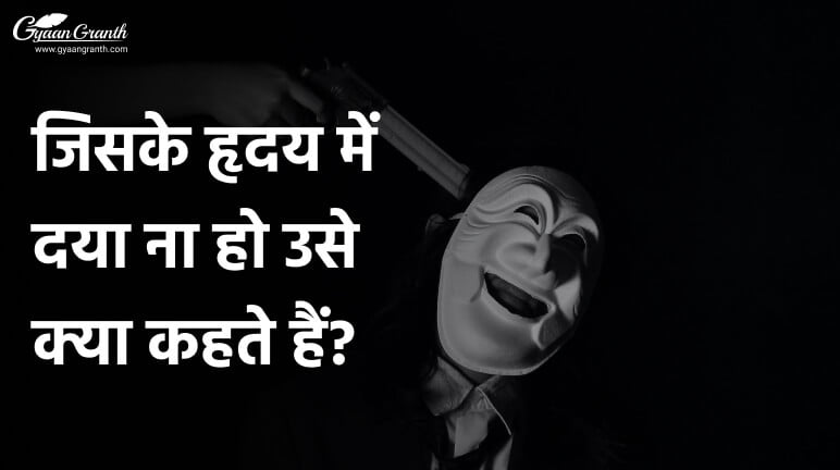 जिसके हृदय में दया ना हो उसे क्या कहते हैं