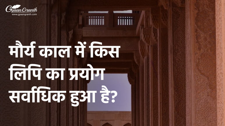 मौर्य काल में किस लिपि का प्रयोग सर्वाधिक हुआ है?