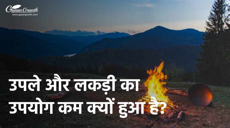 उपले और लकड़ी का उपयोग कम क्यों हुआ है?