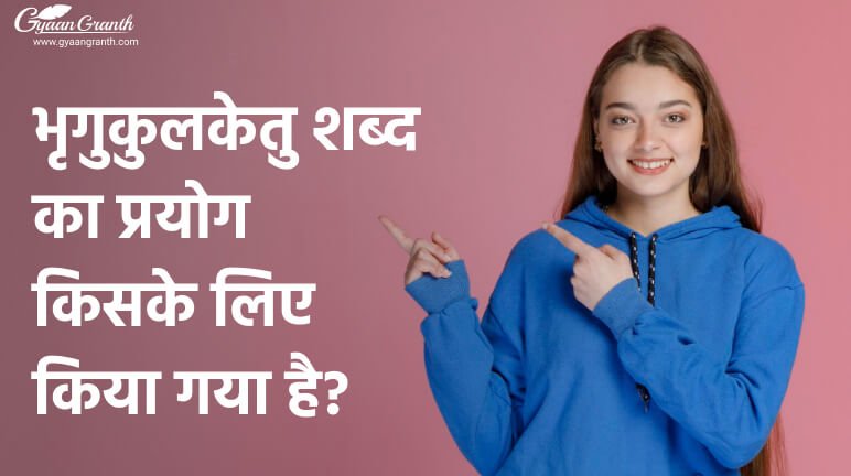 भृगुकुलकेतु शब्द का प्रयोग किसके लिए किया गया है?