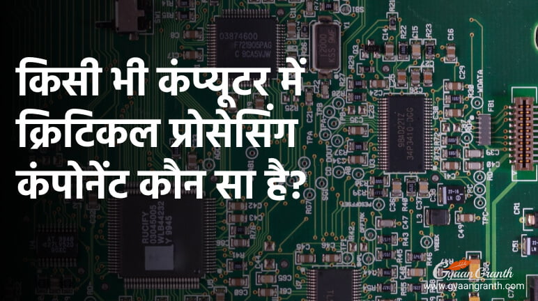 किसी भी कंप्यूटर में क्रिटिकल प्रोसेसिंग कंपोनेंट कौन सा है?