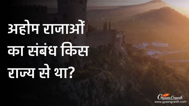 अहोम राजाओं का संबंध किस राज्य से था?