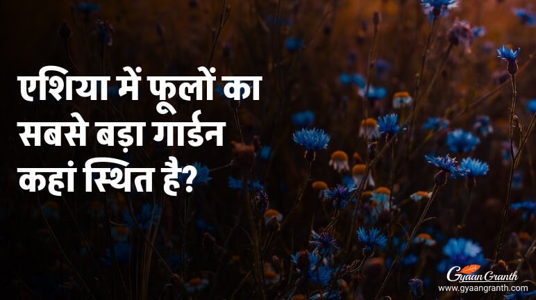 एशिया में फूलों का सबसे बड़ा गार्डन कहां स्थित है