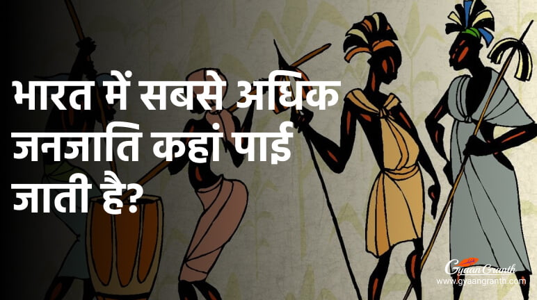 भारत में सबसे अधिक जनजाति कहां पाई जाती है?