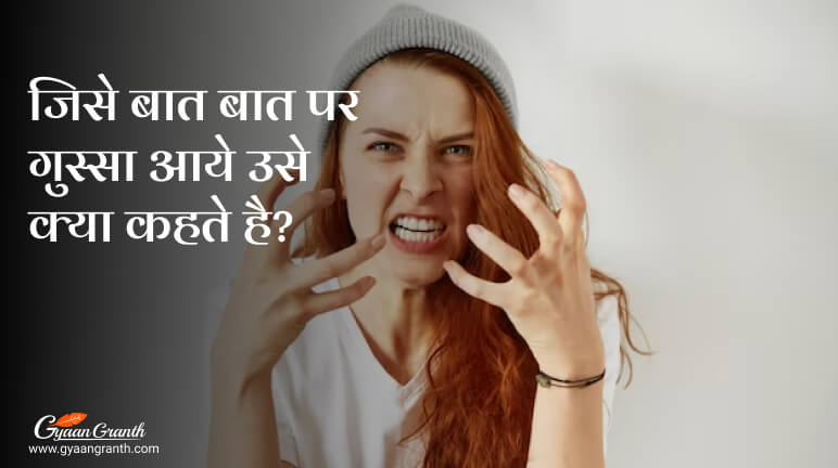 जिसे बात बात पर गुस्सा आये उसे क्या कहते है?