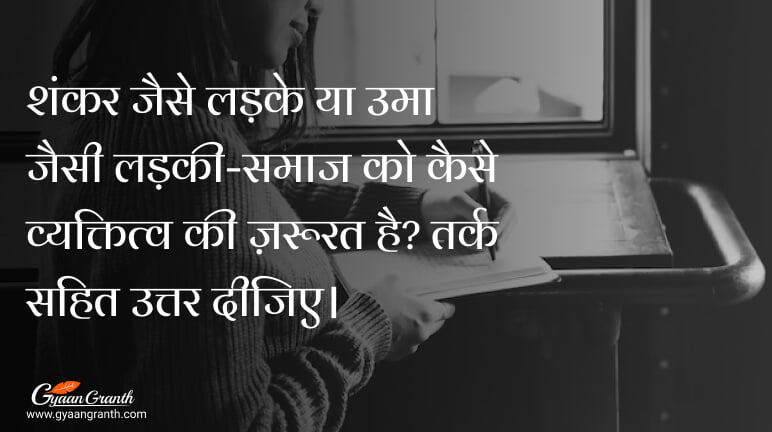 शंकर जैसे लड़के या उमा जैसी लड़की-समाज को कैसे व्यक्तित्व की ज़रूरत है? तर्क सहित उत्तर दीजिए।