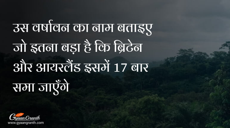 उस वर्षावन का नाम बताइए जो इतना बड़ा है कि ब्रिटेन और आयरलैंड इसमें 17 बार समा जाएँगे