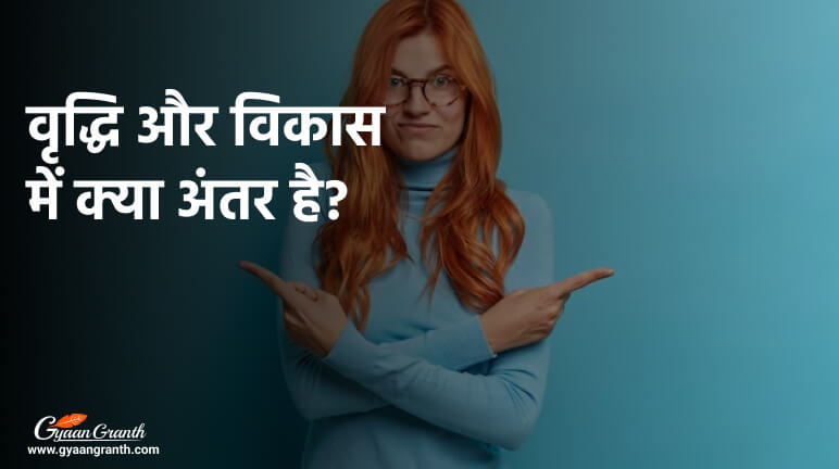 वृद्धि और विकास में क्या अंतर है?